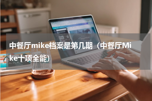 中餐厅mike档案是第几期（中餐厅Mike十项全能）