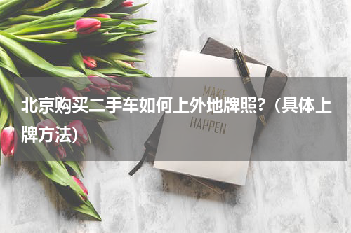 北京购买二手车如何上外地牌照?（具体上牌方法）