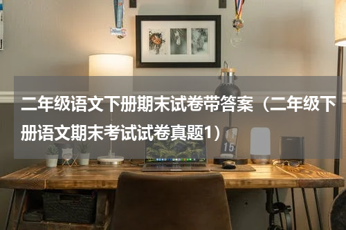 二年级语文下册期末试卷带答案（二年级下册语文期末考试试卷真题1）