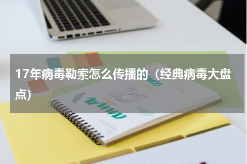 17年病毒勒索怎么传播的（经典病毒大盘点）