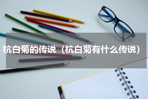 杭白菊的传说（杭白菊有什么传说）