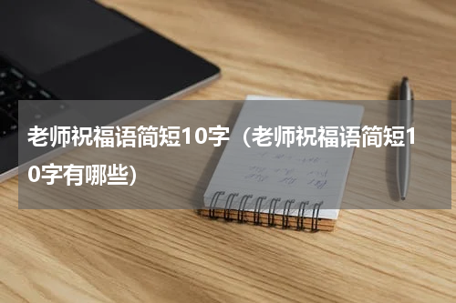 老师祝福语简短10字（老师祝福语简短10字有哪些）