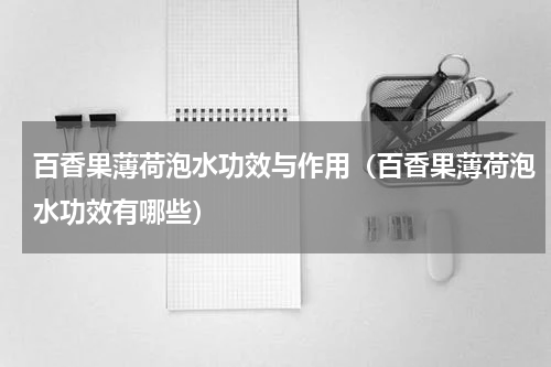 百香果薄荷泡水功效与作用（百香果薄荷泡水功效有哪些）