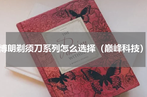 博朗剃须刀系列怎么选择（巅峰科技）
