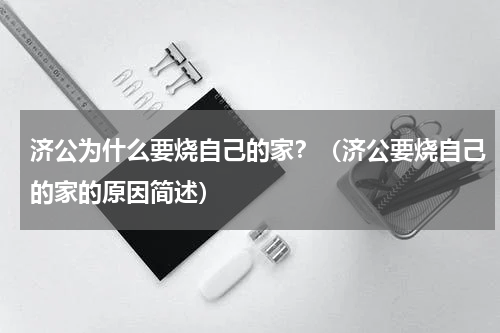 济公为什么要烧自己的家？（济公要烧自己的家的原因简述）