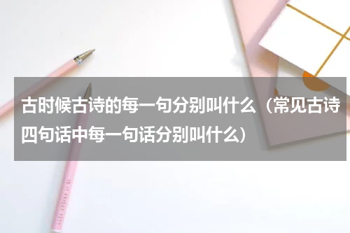 古时候古诗的每一句分别叫什么（常见古诗四句话中每一句话分别叫什么）