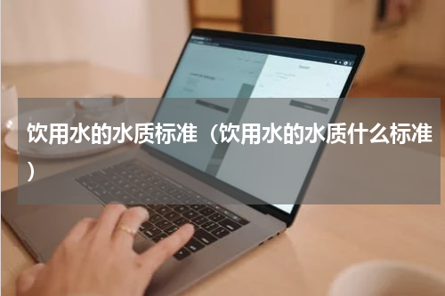 饮用水的水质标准（饮用水的水质什么标准）