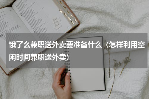 饿了么兼职送外卖要准备什么（怎样利用空闲时间兼职送外卖）