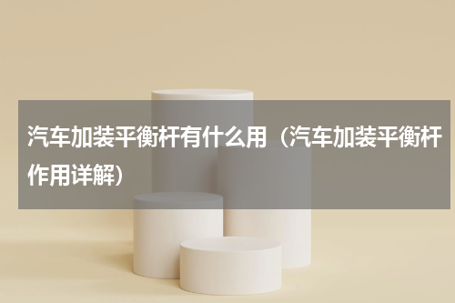 汽车加装平衡杆有什么用（汽车加装平衡杆作用详解）