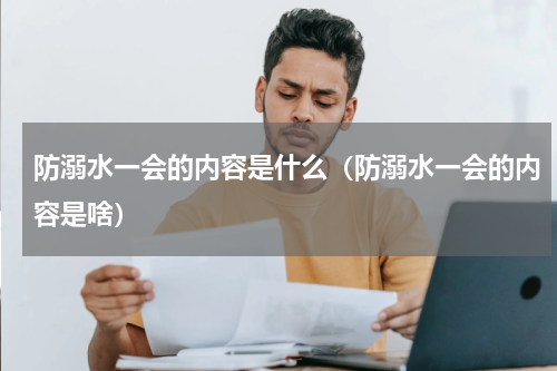 防溺水一会的内容是什么（防溺水一会的内容是啥）