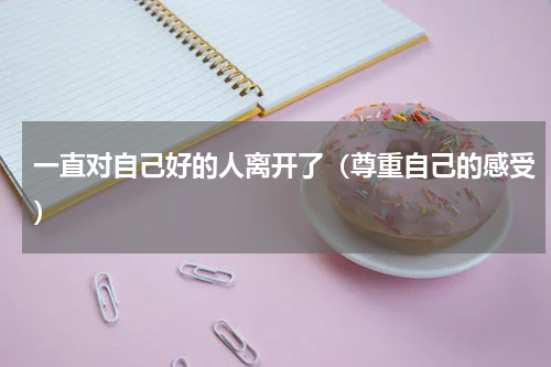 一直对自己好的人离开了（尊重自己的感受）