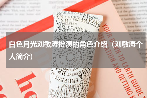 白色月光刘敏涛扮演的角色介绍（刘敏涛个人简介）