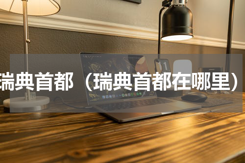 瑞典首都（瑞典首都在哪里）