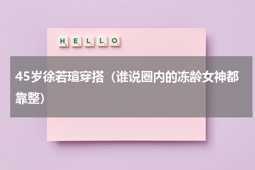 45岁徐若瑄穿搭（谁说圈内的冻龄女神都靠整）