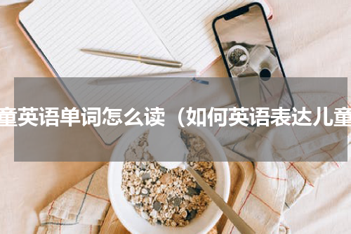 儿童英语单词怎么读（如何英语表达儿童）