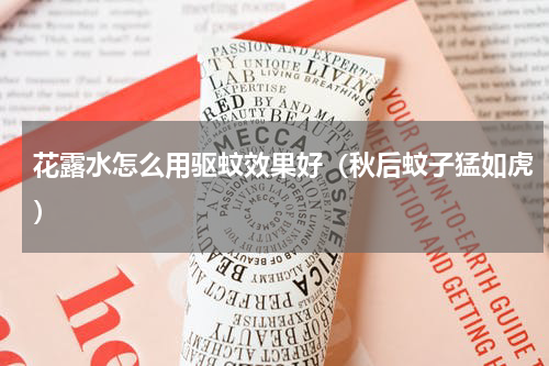 花露水怎么用驱蚊效果好（秋后蚊子猛如虎）