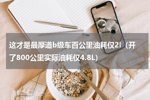 这才是最厚道b级车百公里油耗仅2l（开了800公里实际油耗仅4.8L）