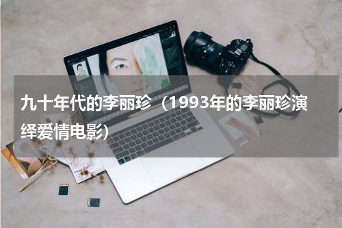 九十年代的李丽珍（1993年的李丽珍演绎爱情电影）