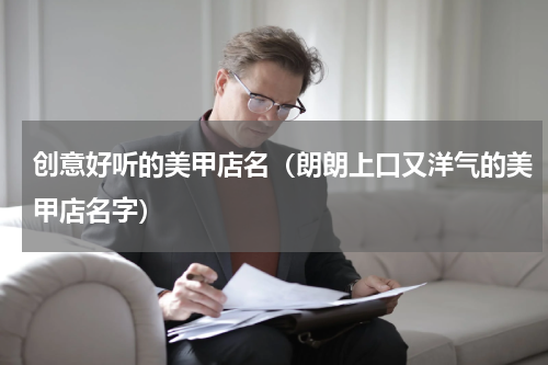 创意好听的美甲店名（朗朗上口又洋气的美甲店名字）