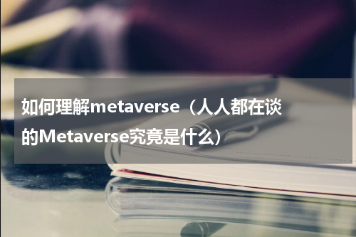 如何理解metaverse（人人都在谈的Metaverse究竟是什么）