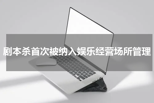 剧本杀首次被纳入娱乐经营场所管理