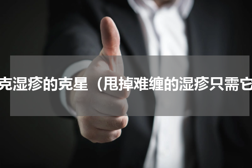 攻克湿疹的克星（甩掉难缠的湿疹只需它）