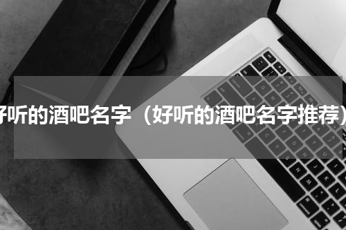 好听的酒吧名字（好听的酒吧名字推荐）
