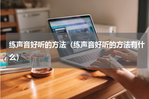 练声音好听的方法（练声音好听的方法有什么）