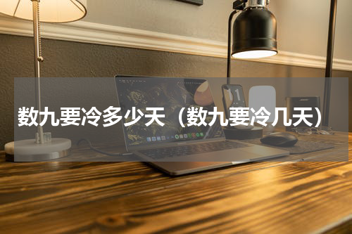 数九要冷多少天（数九要冷几天）