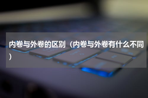 内卷与外卷的区别（内卷与外卷有什么不同）