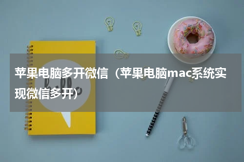 苹果电脑多开微信（苹果电脑mac系统实现微信多开）