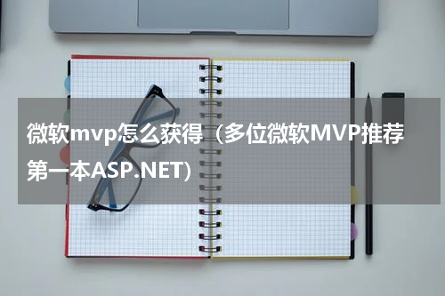 微软mvp怎么获得（多位微软MVP推荐第一本ASP.NET）