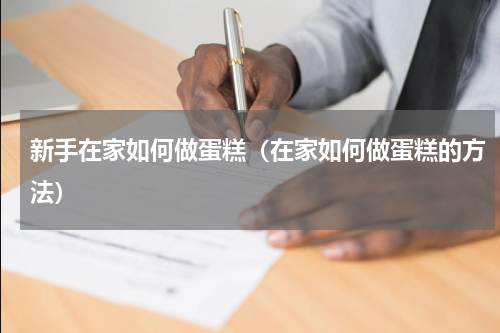 新手在家如何做蛋糕（在家如何做蛋糕的方法）