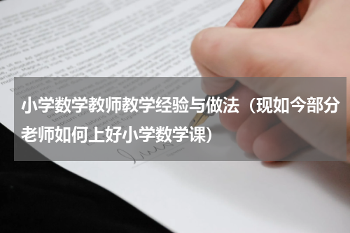 小学数学教师教学经验与做法（现如今部分老师如何上好小学数学课）