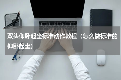 双头仰卧起坐标准动作教程（怎么做标准的仰卧起坐）