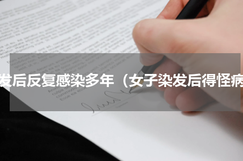 染发后反复感染多年（女子染发后得怪病）