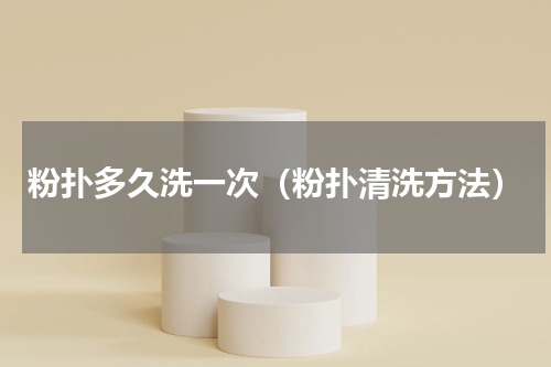 粉扑多久洗一次（粉扑清洗方法）