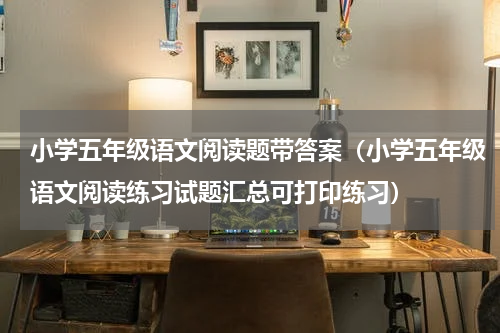 小学五年级语文阅读题带答案（小学五年级语文阅读练习试题汇总可打印练习）