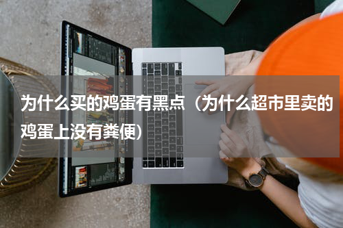 为什么买的鸡蛋有黑点（为什么超市里卖的鸡蛋上没有粪便）