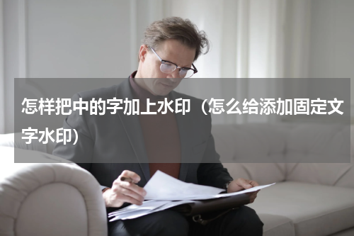 怎样把中的字加上水印（怎么给添加固定文字水印）