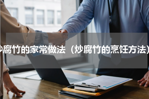 炒腐竹的家常做法（炒腐竹的烹饪方法）