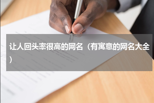 让人回头率很高的网名（有寓意的网名大全）
