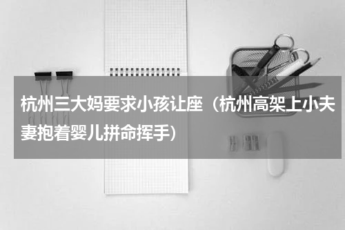杭州三大妈要求小孩让座（杭州高架上小夫妻抱着婴儿拼命挥手）