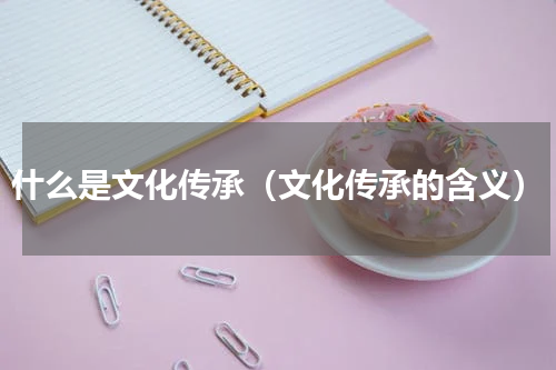 什么是文化传承（文化传承的含义）