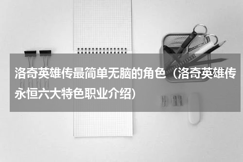 洛奇英雄传最简单无脑的角色（洛奇英雄传永恒六大特色职业介绍）