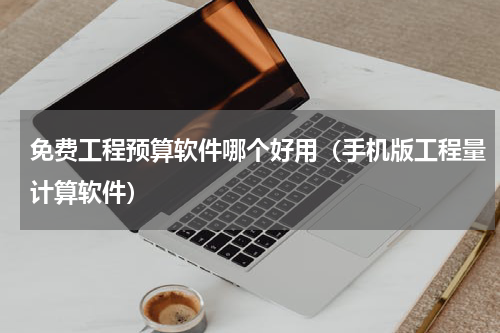免费工程预算软件哪个好用（手机版工程量计算软件）