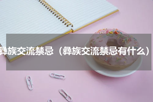 彝族交流禁忌（彝族交流禁忌有什么）