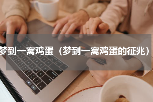 梦到一窝鸡蛋（梦到一窝鸡蛋的征兆）