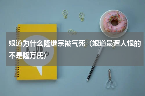 娘道为什么隆继宗被气死（娘道最遭人恨的不是隆万氏）