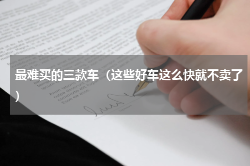 最难买的三款车（这些好车这么快就不卖了）